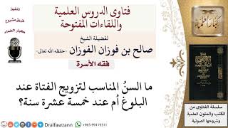 ما هو السن المناسب لتزويج الفتاة؟ لمعالي الشيخ صالح الفوزان