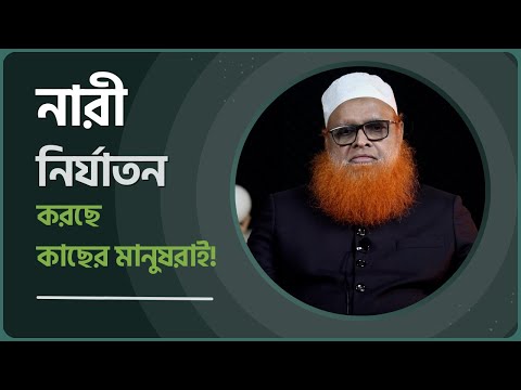 নারী নির্যাতন করছে কাছের মানুষরাই! মাওলানা আবুল বাশার মুহাম্মদ সাইফুল ইসলাম