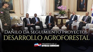 Cuatrienio del Agua: Danilo Medina da seguimiento a proyectos de desarrollo agroforestal