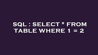 SQL : SELECT * FROM TABLE WHERE 1 = 2 