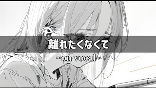 離れたくなくて on vocal
