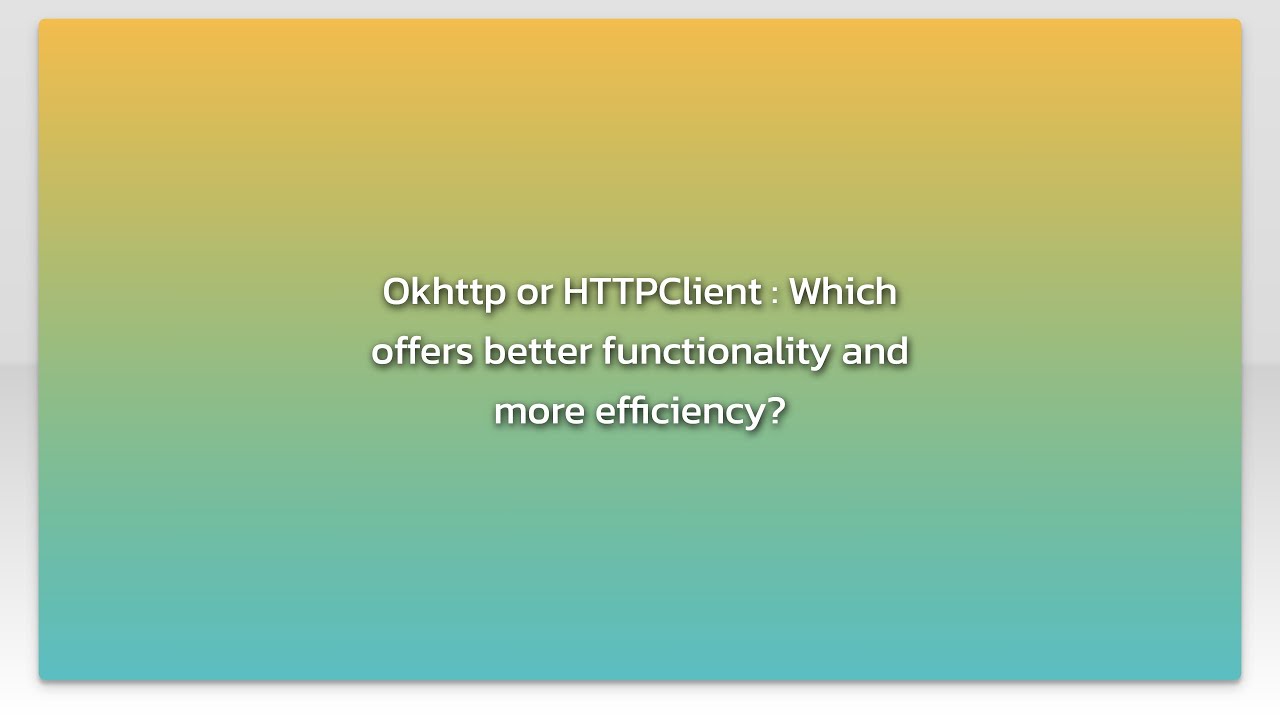 Okhttp or HTTPClient : Which offers better functionality and more efficiency?