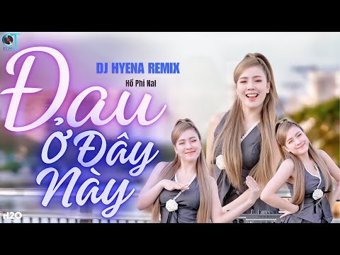ĐAU Ở ĐÂY NÀY | DJ HYENA REMIX | HỒ PHI NAL | TA NHƯ LÀN MÂY TRÔI VỀ CUỐI BẦU TRỜI
