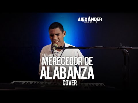 Merecedor de alabanza - Alexander Tuberquia
