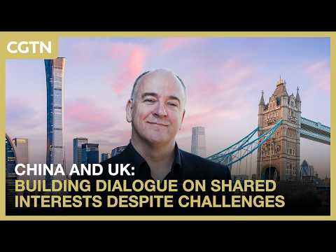 China and UK: Building dialogue on shared interests despite challenges
