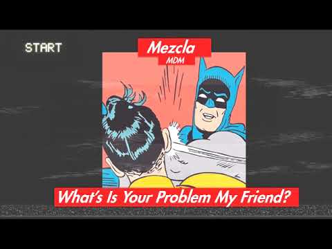 Mezcla - What's Is Your Problem My Friend?