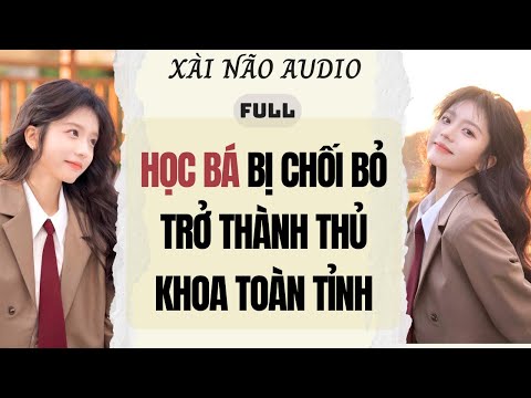 Full audio | HỌC BÁ BỊ CHỐI BỎ TRỞ THÀNH THỦ KHOA TOÀN TỈNH | Xài Não Audio #truyenaudio #audio