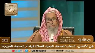 صورة 2712- هل الأفضل: الذهاب للمسجد البعيد للصلاة فيه أم المسجد القريب؟ | الشيخ صالح الفوزان