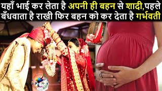 यहाँ भाई कर लेता है अपनी ही बहन से शादी,पहले बँधवाता है राखी फिर बहन को कर देता है गर्भवती.....