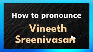How to pronounce Vineeth Sreenivasan