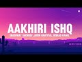 AAKHIRI ISHQ (LYRICS) - Dhurandhar The Revenge | Shashwat Sachdev,Jubin Nautiyal,Irshad Kamil