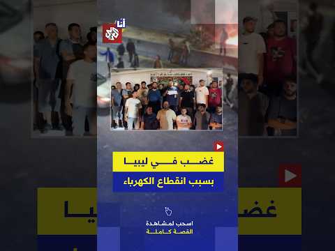 احتجاجات وإغلاق طرق رئيسة ومرافق حكومية في ليبيا بسبب تفاقم أزمة انقطاع الكهرباء.. ما القصة؟