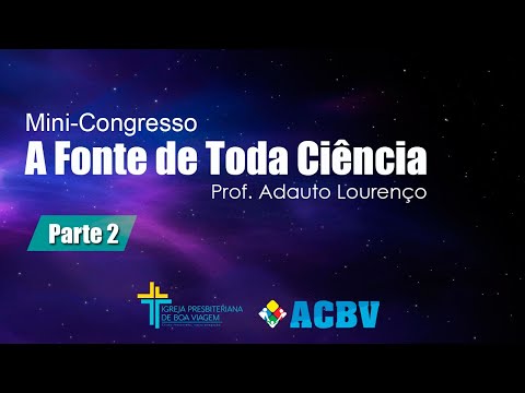 A FONTE DE TODA CIÊNCIA / Parte 2 - Prof. Adauto Lourenço