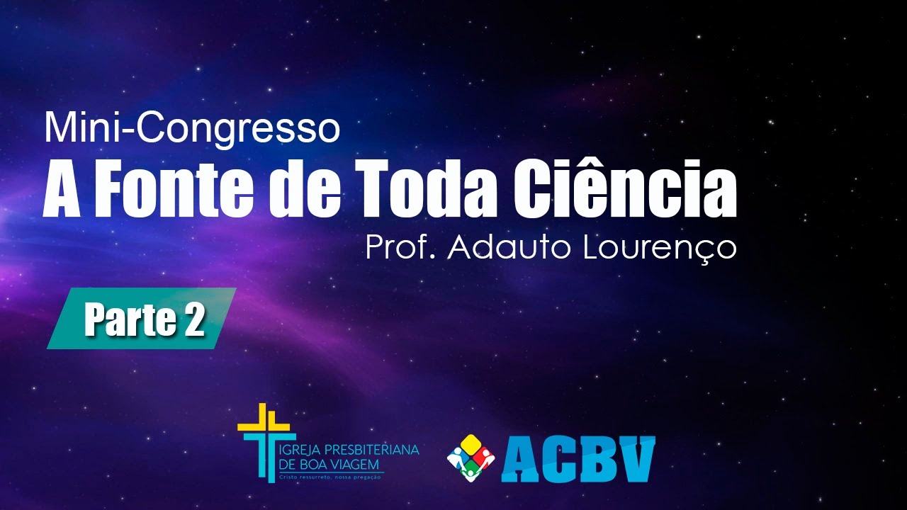 A FONTE DE TODA CIÊNCIA / Parte 2 - Prof. Adauto Lourenço