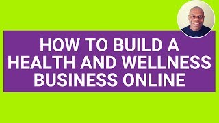How To Build A Health and Wellness Business Online
