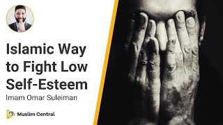 How to Fight Low Self Esteem | Islamic Tips to overcome Low Self Esteem - Omar Suleiman