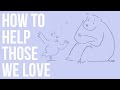 How to Help Those We Love
