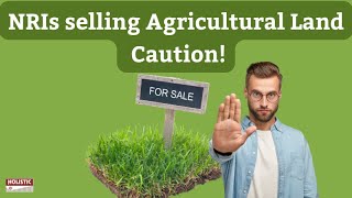 NRIs selling Agricultural Land – Caution! |Holistic Investment