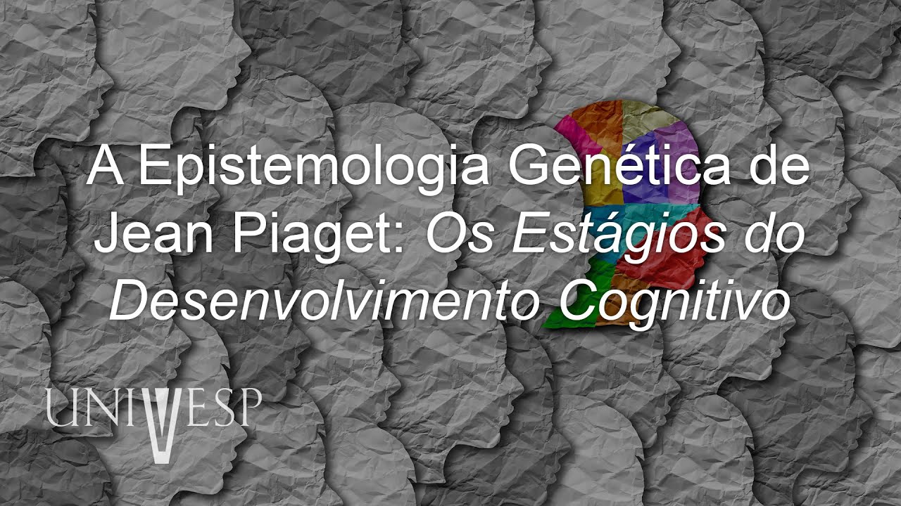 Psicologia da Educação - A Epistemologia Genética de Jean Piaget: Os Estágios do Desenvolvimento Cog