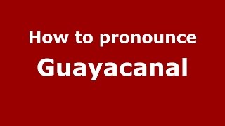 How to pronounce Guayacanal