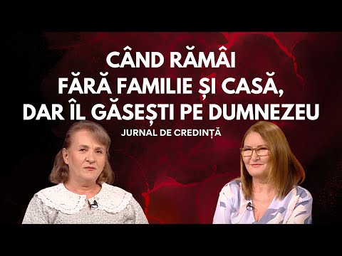 Când rămâi fără familie și casă, dar Îl găsești pe Dumnezeu | Amalia Ștefănescu | Jurnal de credință