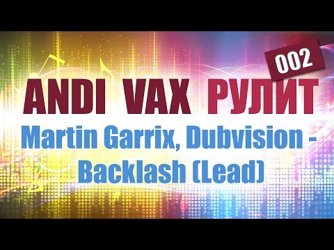 ANDI VAX РУЛИТ 002: Martin Garrix, Dubvision - Backlash (Lead)