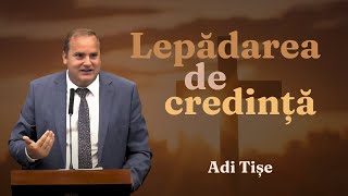 Adi Tișe - Lepădarea de CREDINŢĂ! predică 2023