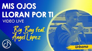 Mis Ojos Lloran Por Ti 😭- Big Boy, Angel Lopez [Video Live]