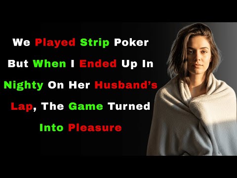 A Swap Game Of Strip Poker Turned Into Her On My Husband And Me On Hers As The Cards Were Forgotten
