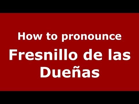 How to pronounce Fresnillo de las Dueñas (Spanish/Spain) - PronounceNames.com