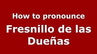 How to pronounce Fresnillo De Las Dueñas