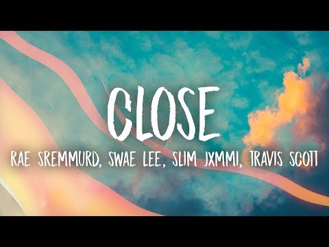 Rae Sremmurd, Swae Lee, Slim Jxmmi - CLOSE (Lyrics) ft. Travis Scott