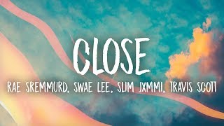 Rae Sremmurd, Swae Lee, Slim Jxmmi - CLOSE (Lyrics) ft. Travis Scott