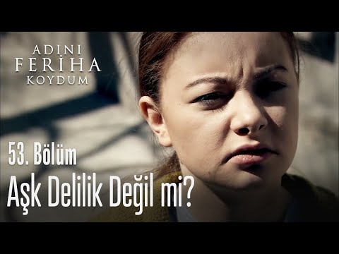 Aşk delilik değil mi? Adını Feriha Koydum 53. Bölüm