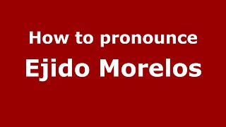 How to pronounce Ejido Morelos