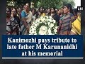 Kanimozhi pays tribute to late father M Karunanidhi at his memorial - #ANI News