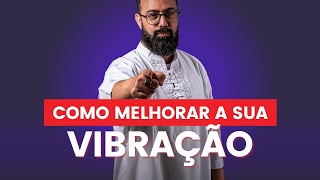 Como melhorar a sua vibração