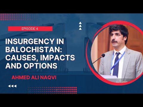 Episode 4/Insurgency in Balochistan: Causes, impacts and options/Ahmed Ali Naqvi