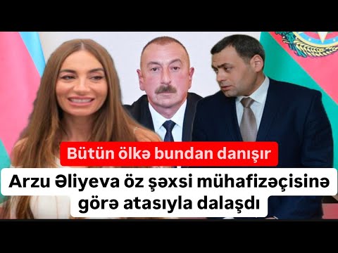 Arzu Əliyeva öz şəxsi mühafizəçisi Fərid Əsgərova görə atasıyla dalaşdı