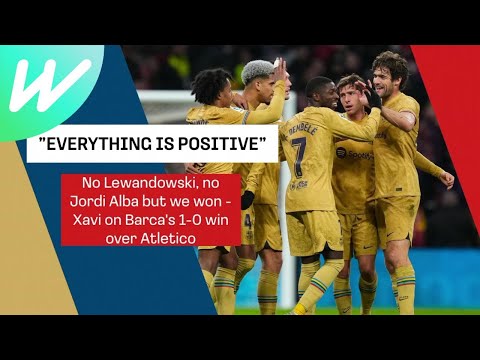 No Lewandowski, no Jordi Alba but we won - Xavi on Barca's 1-0 win over Atletico | La Liga 2022/23