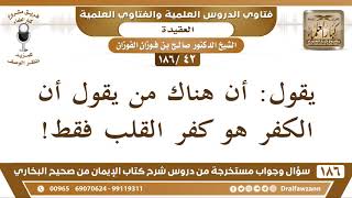 [42 /186] يقول: أن هناك من يقول أن الكفر هو كفر القلب فقط! الشيخ صالح الفوزان image