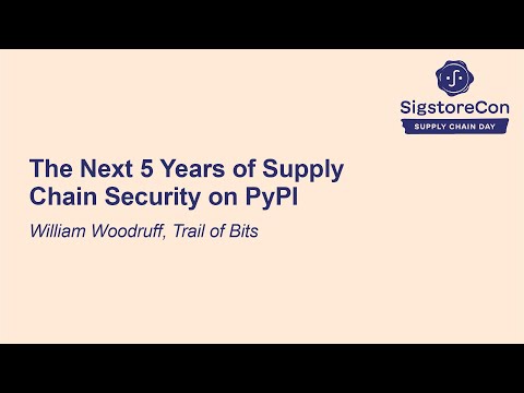 The Next 5 Years of Supply Chain Security on PyPI - William Woodruff, Trail of Bits