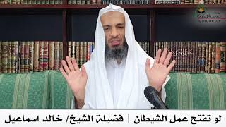 لو تفتح عمل الشيطان فضيلة الشيخ خالد اسماعيل