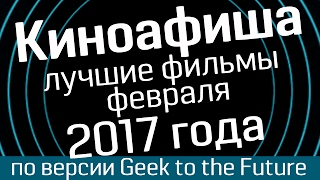 Киноафиша: февраль 2017 - лучшие фильмы по версии Geek to the Future и WasabiTV - киноновинки 2017