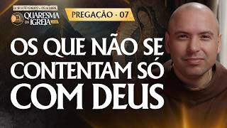 Os que não se contentam só com Deus | Pregação | Quaresma 2026 | #07
