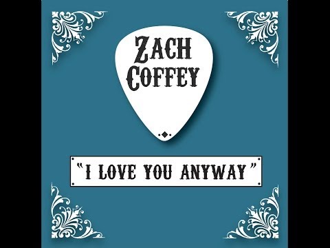 Zach Coffey- I Love You Anyway