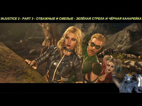 INJUSTICE 2 - PART 3 - ОТВАЖНЫЕ И СМЕЛЫЕ - ЗЕЛЁНАЯ СТРЕЛА И ЧЁРНАЯ КАНАРЕЙКА