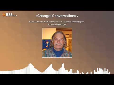 NAVIGATING THE NEW ENERGETICS, Pt 4: Spiritual Awakening into Humanity’s New Light