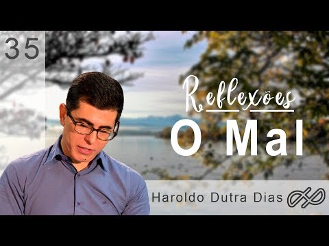 REFLEXÕES com Haroldo 035- O Mal!