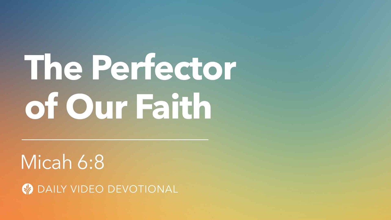 The Perfector of Our Faith | Micah 6:8 | Our Daily Bread Video Devotional